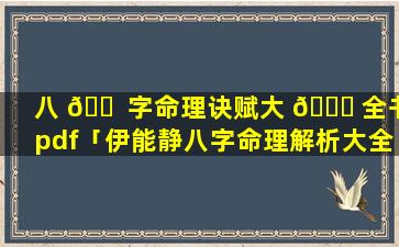 八 🐠 字命理诀赋大 🕊 全书pdf「伊能静八字命理解析大全」